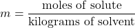 \[ m = \frac{\text{moles of solute}}{\text{kilograms of solvent}} \]