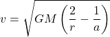 \[v = \sqrt{GM \left( \frac{2}{r} - \frac{1}{a} \right)}\]