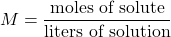 \[ M = \frac{\text{moles of solute}}{\text{liters of solution}} \]
