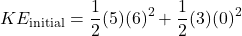 \[KE_{\text{initial}} = \frac{1}{2} (5) (6)^2 + \frac{1}{2} (3) (0)^2\]