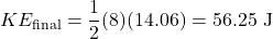 \[KE_{\text{final}} = \frac{1}{2} (8) (14.06) = 56.25 \text{ J}\]