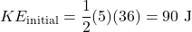 \[KE_{\text{initial}} = \frac{1}{2} (5) (36) = 90 \text{ J}\]