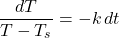 \[\frac{dT}{T - T_s} = -k \, dt\]