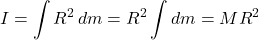 \[I = \int R^2 \, dm = R^2 \int dm = MR^2\]