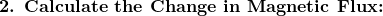 \textbf{2. Calculate the Change in Magnetic Flux:}