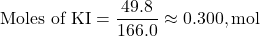 \[ \text{Moles of KI} = \frac{49.8}{166.0} \approx 0.300 , \text{mol} \]