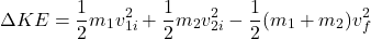 \[\Delta KE = \frac{1}{2} m_1 v_{1i}^2 + \frac{1}{2} m_2 v_{2i}^2 - \frac{1}{2} (m_1 + m_2) v_f^2\]