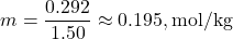 \[ m = \frac{0.292}{1.50} \approx 0.195 , \text{mol/kg} \]