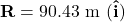 \[\mathbf{R} = 90.43 \text{ m }( \mathbf{\hat{i}})\]