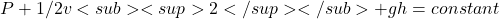 P+1/2&rho;v<sub><sup>2</sup></sub>+&rho;gh=constant