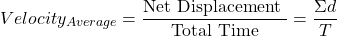 \[Velocity_{Average} = \frac{\text{Net Displacement }}{\text{Total Time}}=\frac{\Sigma d}{T}\]