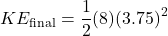 \[KE_{\text{final}} = \frac{1}{2} (8) (3.75)^2\]