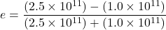 \[e = \frac{(2.5 \times 10^{11}) - (1.0 \times 10^{11})}{(2.5 \times 10^{11}) + (1.0 \times 10^{11})}\]