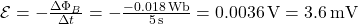 \mathcal{E} = -\frac{\Delta \Phi_B}{\Delta t} = -\frac{-0.018 \, \text{Wb}}{5 \, \text{s}} = 0.0036 \, \text{V} = 3.6 \, \text{mV}