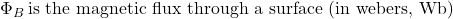 \Phi_B\, \text{is the magnetic flux through a surface (in webers, Wb)}