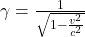 \gamma = \frac{1}{\sqrt{1 - \frac{v^2}{c^2}}}
