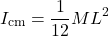 \[I_{\text{cm}} = \frac{1}{12}ML^2\]