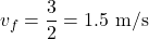 \[v_f = \frac{3}{2} = 1.5 \text{ m/s}\]