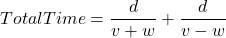 TotalTime = \dfrac{d}{v+w} + \dfrac{d}{v-w}