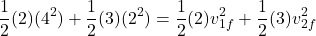 \[\frac{1}{2} (2)(4^2) + \frac{1}{2} (3)(2^2) = \frac{1}{2} (2) v_{1f}^2 + \frac{1}{2} (3) v_{2f}^2\]