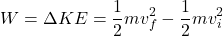 \[W = \Delta KE = \frac{1}{2} m v_f^2 - \frac{1}{2} m v_i^2\]