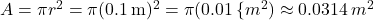 A = \pi r^2 = \pi (0.1 \, \text{m})^2 = \pi (0.01 \, \{m}^2) \approx 0.0314 \, {m}^2