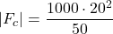 \[|F_c| = \frac{1000 \cdot 20^{2}}{ 50}\]