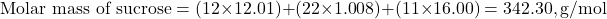 \[ \text{Molar mass of sucrose} = (12 \times 12.01) + (22 \times 1.008) + (11 \times 16.00) = 342.30 , \text{g/mol} \]
