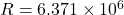 R = 6.371 \times 10^6