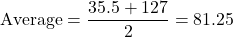 \[ \text{Average} = \frac{35.5 + 127}{2} = 81.25 \]
