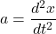 \[a=\frac{d^{2}x}{dt^{2}}\]