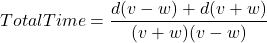 TotalTime = \dfrac{d(v - w) + d(v + w)}{(v + w)(v - w)}
