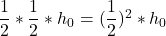 \dfrac{1}{2} * \dfrac{1}{2} * h_0 = (\dfrac{1}{2})^2 * h_0
