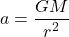 \[a = \frac{GM}{r^2}\]