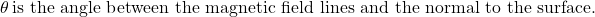 \theta\, \text{is the angle between the magnetic field lines and the normal to the surface.}