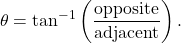 \[\theta = \tan^{-1}\left(\frac{\text{opposite}}{\text{adjacent}}\right).\]