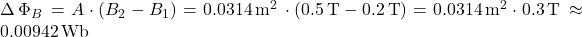 \Delta\, \Phi_B\, = A \cdot (B_2 - B_1) = 0.0314 \, \text{m}^2\, \cdot (0.5 \, \text{T} - 0.2 \, \text{T}) = 0.0314\, \text{m}^2 \cdot 0.3\, \text{T}\, \approx 0.00942\, \text{Wb}