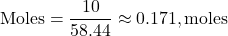 \[ \text{Moles} = \frac{10}{58.44} \approx 0.171 , \text{moles} \]