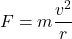 \[F = m \frac{v^2}{r}\]