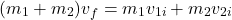 \[(m_1 + m_2) v_f = m_1 v_{1i} + m_2 v_{2i}\]