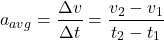\[a_{avg}=\frac{\Delta v}{\Delta t}=\frac{v_2-v_1}{t_2-t_1}\]