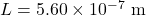 L = 5.60 \times 10^{-7}~\mathrm{m}