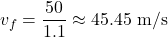 \[v_f = \frac{50}{1.1} \approx 45.45 \text{ m/s}\]