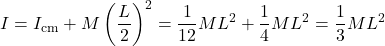 \[I = I_{\text{cm}} + M\left(\frac{L}{2}\right)^2 = \frac{1}{12}ML^2 + \frac{1}{4}ML^2 = \frac{1}{3}ML^2\]