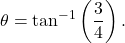 \[\theta = \tan^{-1}\left(\frac{3}{4}\right).\]