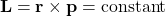 \[\mathbf{L} = \mathbf{r} \times \mathbf{p} = \text{constant}\]