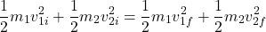 \[\frac{1}{2} m_1 v_{1i}^2 + \frac{1}{2} m_2 v_{2i}^2 = \frac{1}{2} m_1 v_{1f}^2 + \frac{1}{2} m_2 v_{2f}^2\]