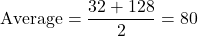 \[ \text{Average} = \frac{32 + 128}{2} = 80 \]