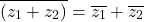\[\overline{(z_1 + z_2)} = \overline{z_1} + \overline{z_2}\]