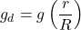 \[g_d = g \left(\frac{r}{R}\right)\]